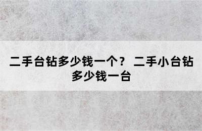 二手台钻多少钱一个？ 二手小台钻多少钱一台